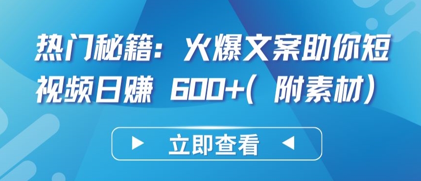 热门秘籍：火爆文案助你短视频日赚 600+(附素材)-超级阿童木