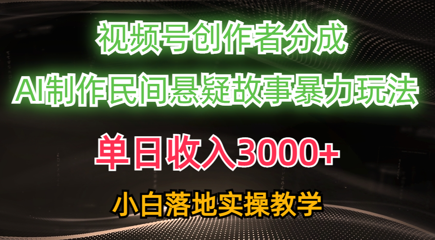 （10853期）单日收入3000+，视频号创作者分成，AI创作民间悬疑故事，条条爆流，小白-超级阿童木