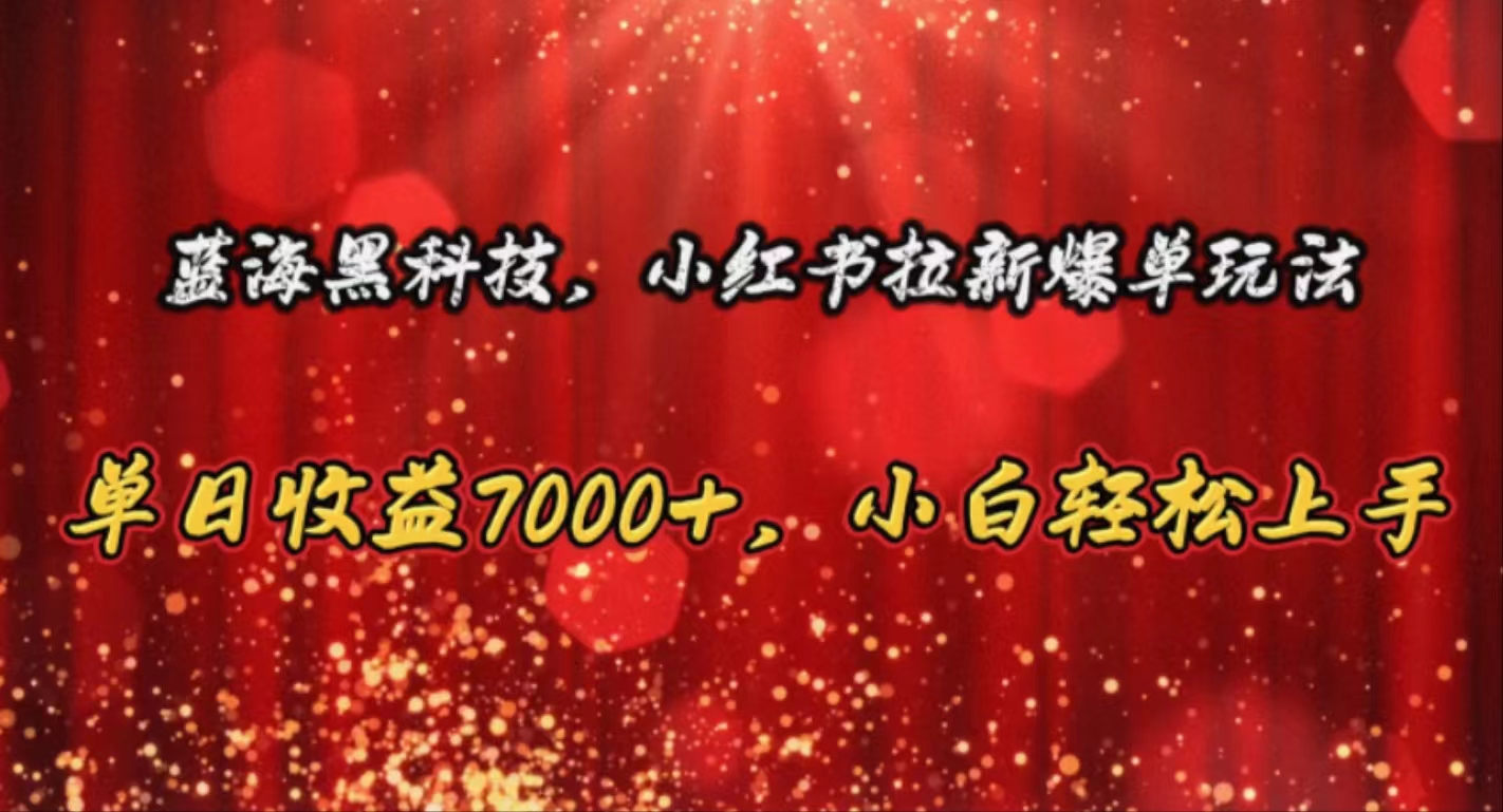 （10860期）蓝海黑科技，小红书拉新爆单玩法，单日收益7000+，小白轻松上手-超级阿童木