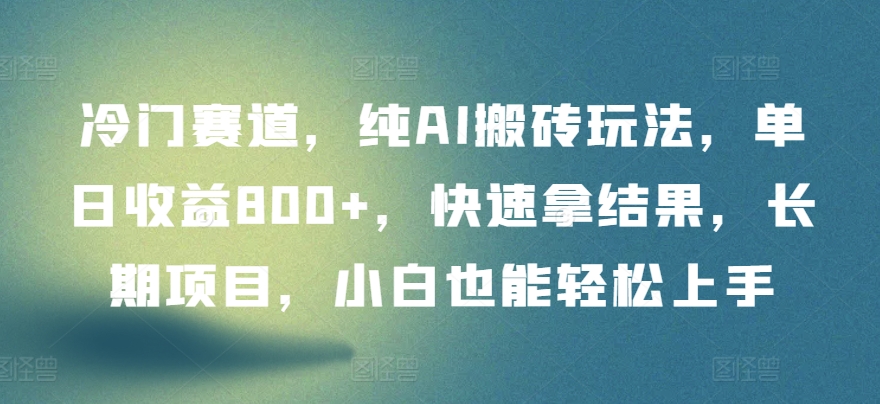 冷门赛道，纯AI搬砖玩法，单日收益800+，快速拿结果，长期项目，小白也能轻松上手-超级阿童木