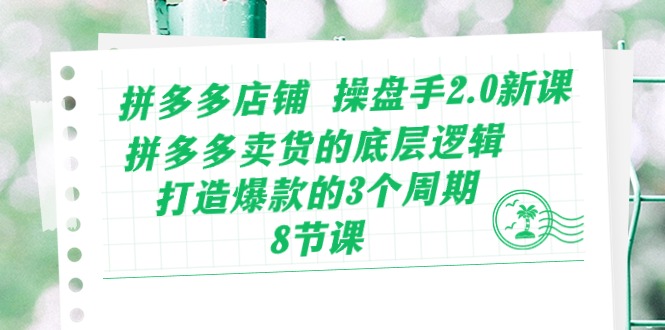 （10859期）拼多多店铺 操盘手2.0新课，拼多多卖货的底层逻辑，打造爆款的3个周期-8节-超级阿童木