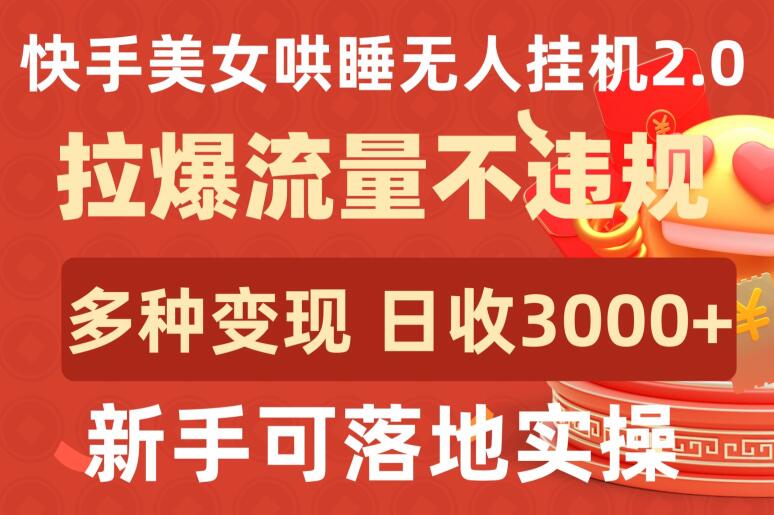 快手美女哄睡无人挂机2.0.拉爆流量不违规，多种变现途径，日收3000+，新手可落地实操-超级阿童木