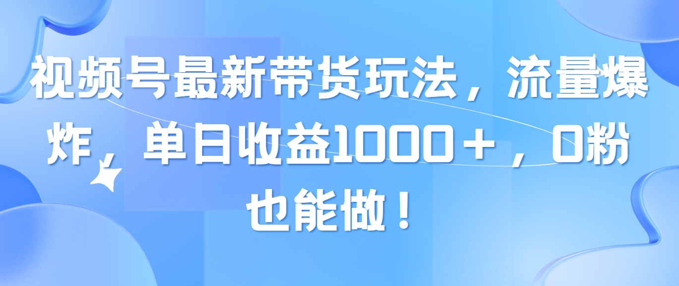 （10858期）视频号最新带货玩法，流量爆炸，单日收益1000＋，0粉也能做！-超级阿童木