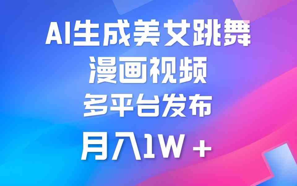 （9789期）利用AI把美女跳舞视频制作漫画，纯原创，不违规。月入1W+-超级阿童木