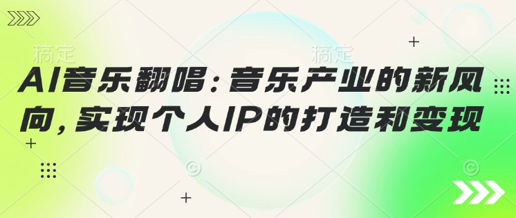 AI音乐翻唱：音乐产业的新风向，实现个人IP的打造和变现-超级阿童木