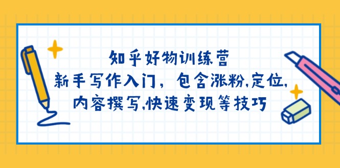 （14358期）知乎好物训练营：新手写作入门，包含涨粉,定位,内容撰写,快速变现等技巧-超级阿童木