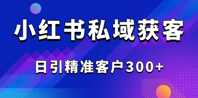（14304期）2025最新小红书平台引流获客截流自热玩法讲解，日引精准客户300+-超级阿童木