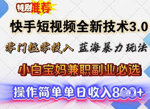 快手短视频全新技术3.0，零门槛零投入，蓝海暴力玩法，小白宝妈兼职副业必选，单日收入多张-超级阿童木
