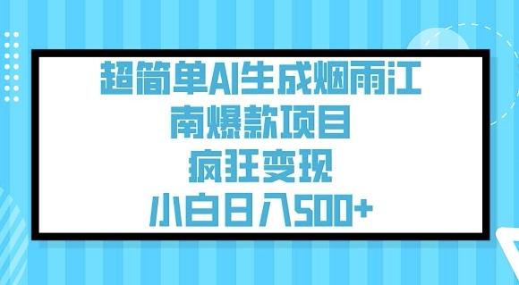 超简单AI生成烟雨江南爆款项目，疯狂变现，小白日入5张-超级阿童木