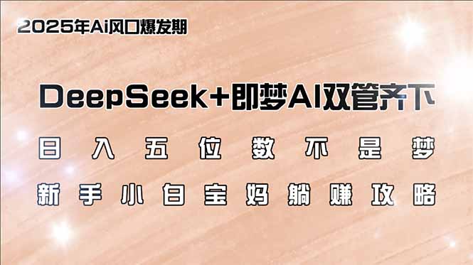 （14396期）日入五位数不是梦，DeepSeek+即梦AI双管齐下，新手小白宝妈躺赚攻略-超级阿童木