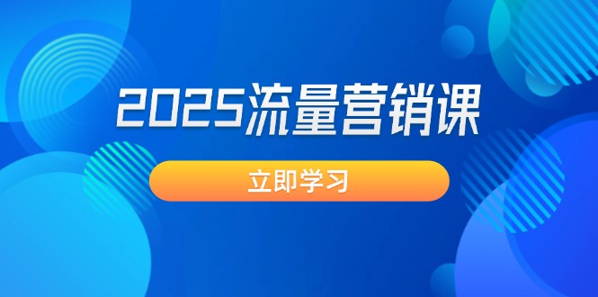 （14313期）2025流量营销课：直击业绩卡点, 拓客新策略, 提高转化率, 设计生意模式-超级阿童木