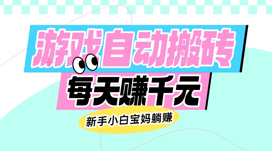 （14402期）老款游戏自动搬砖，每天赚千元，新手小白宝妈躺赚-超级阿童木