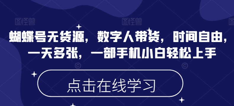 蝴蝶号无货源，数字人带货，时间自由，一天多张，一部手机小白轻松上手-超级阿童木