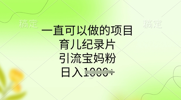 一直可以做的项目，育儿纪录片，引流宝妈粉，日入多张-超级阿童木