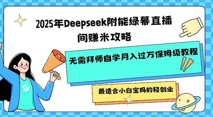 2025年Deepseek附能绿幕直播间挣米攻略无需拜师自学月入过W保姆级教程，最适合小白宝妈的轻创业-超级阿童木