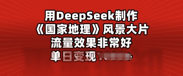用DeepSeek制作风景大片，流量效果非常好，单日变现多张-超级阿童木
