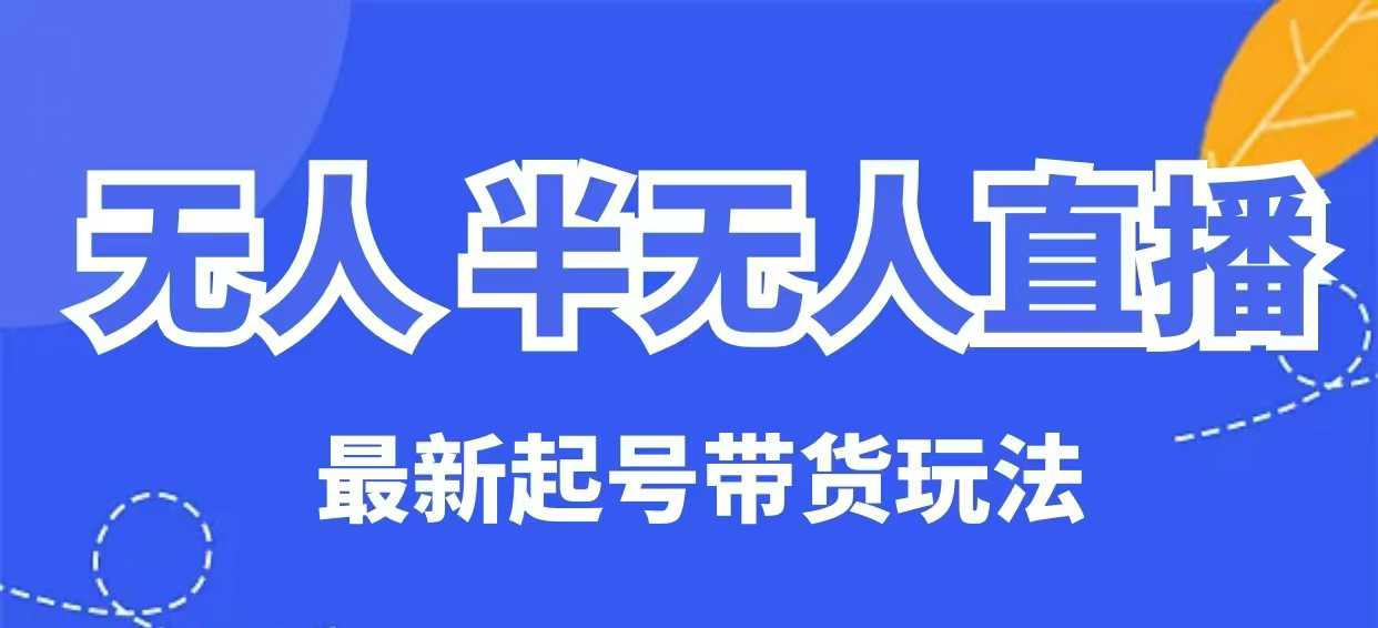 无人半无人直播最新起号带货玩法，全是干货（保姆级教程）-超级阿童木