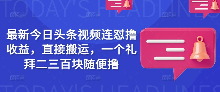 最新今日头条视频连怼撸收益，直接搬运，一个礼拜二三百块随便撸-超级阿童木