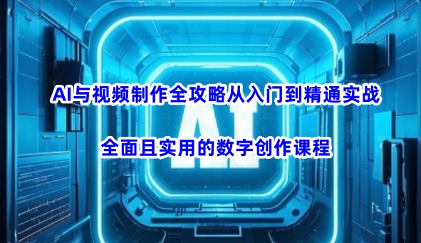 AI与视频制作全攻略从入门到精通实战，全面且实用的数字创作课程-超级阿童木