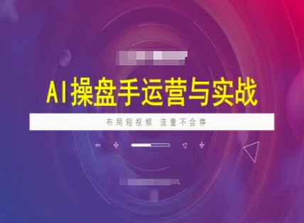 AI操盘手运营实战课程，布局短祝频，流量不会停-超级阿童木