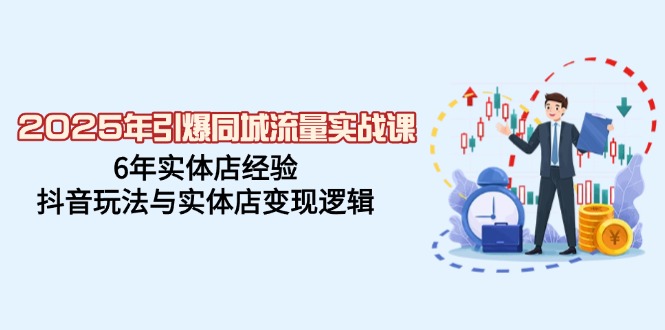 （14346期）2025年引爆同城流量实战课，6年实体店经验，抖音玩法与实体店变现逻辑-超级阿童木