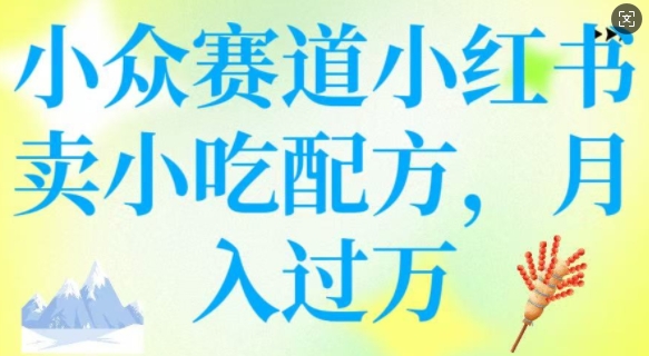小众赛道小红书卖小吃配方，操作简单，月入过W-超级阿童木
