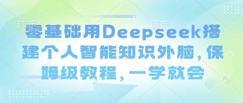 零基础用Deepseek搭建个人智能知识外脑，保姆级教程，一学就会-超级阿童木