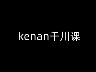 kenan千川课-kenan抖音电商巨量千川教程-超级阿童木