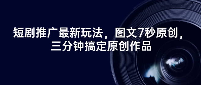 短剧推广最新玩法，图文7秒原创，三分钟搞定原创作品-超级阿童木