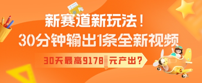 新赛道新玩法！30分钟输出1条全新视频，30天最高9178元产出?-超级阿童木