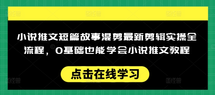 小说推文短篇故事混剪最新剪辑实操全流程，0基础也能学会小说推文教程，肯干多发日入多张-超级阿童木