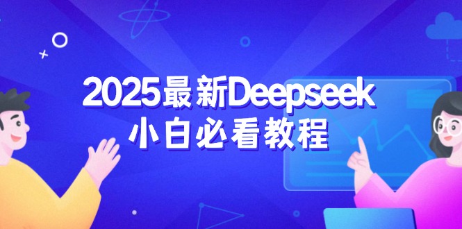 （14391期）2025最新Deepseek小白必看教程：从注册登录到深度思考，一站式学习体验-超级阿童木