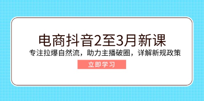（14268期）电商抖音2至3月新课：专注拉爆自然流，助力主播破圈，详解新规政策-超级阿童木