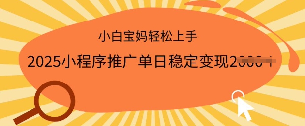 2025小程序推广单日稳定变现多张，一部手机即可操作，小白宝妈轻松上手【揭秘】-超级阿童木