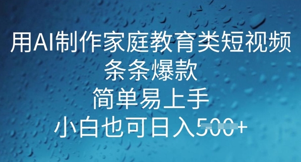 用AI做制作家庭教育类短视频，条条爆款，简单易上手， 小白也可日入5张-超级阿童木
