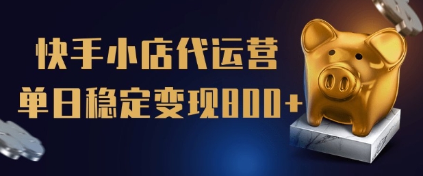 【快手小店代运营】限时托管计划，全程喂饭，单日稳定变现5张【揭秘】-超级阿童木