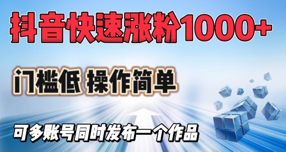 抖音快速涨1000+粉，门槛低操作简单，可多账号同时发布一个作品-超级阿童木