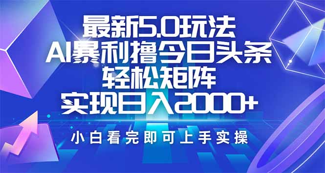 （14336期）今日头条最新5.0玩法，思路简单，复制粘贴，轻松实现矩阵日入2000+-超级阿童木