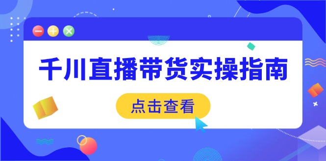 （14265期）千川直播带货实操指南：从选品到数据优化，基础到实操全面覆盖-超级阿童木