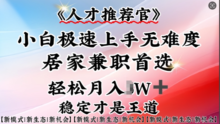 人才推荐官—小白轻松上手实操，居家兼职首选，一部手机即可-超级阿童木